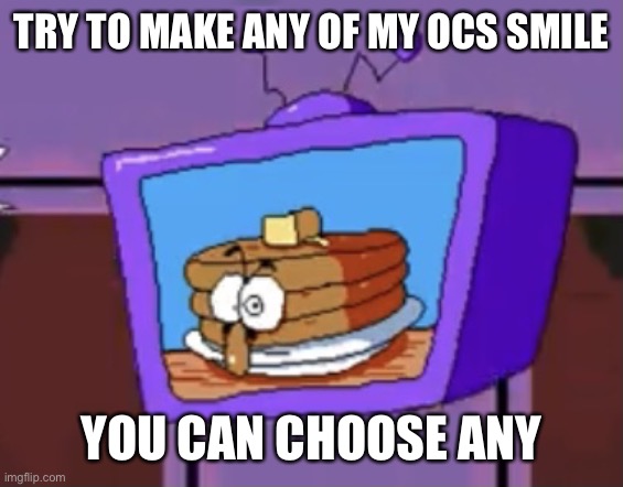 Pancake Peppino | TRY TO MAKE ANY OF MY OCS SMILE; YOU CAN CHOOSE ANY | image tagged in pancake peppino | made w/ Imgflip meme maker