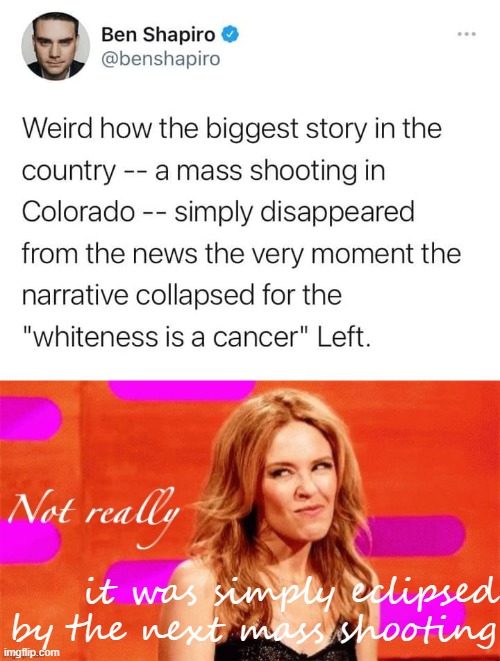 welp, mass shootings regardless of the perpetrator simply don't have much of a shelf life anymore | it was simply eclipsed by the next mass shooting | image tagged in ben shapiro tweet mass shooting,kylie not really | made w/ Imgflip meme maker