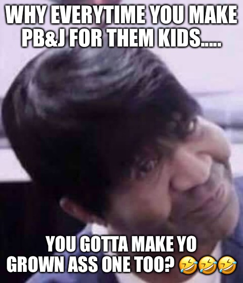 PB&J | WHY EVERYTIME YOU MAKE PB&J FOR THEM KIDS..... YOU GOTTA MAKE YO GROWN ASS ONE TOO? 🤣🤣🤣 | image tagged in waiting for you at the door | made w/ Imgflip meme maker
