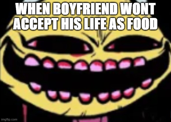 I hope i used this template right | WHEN BOYFRIEND WONT ACCEPT HIS LIFE AS FOOD | image tagged in lenny lemon demon | made w/ Imgflip meme maker