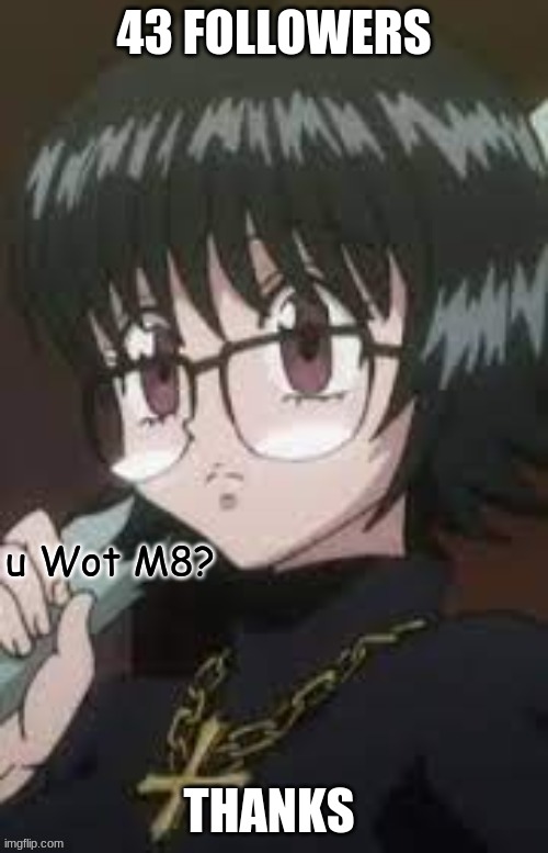 Shizuku U Wot M8? | 43 FOLLOWERS; THANKS | image tagged in shizuku u wot m8 | made w/ Imgflip meme maker