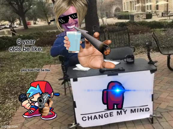 Small kids | 6 year olds be like:; pico from FNF be like: | image tagged in memes,change my mind | made w/ Imgflip meme maker