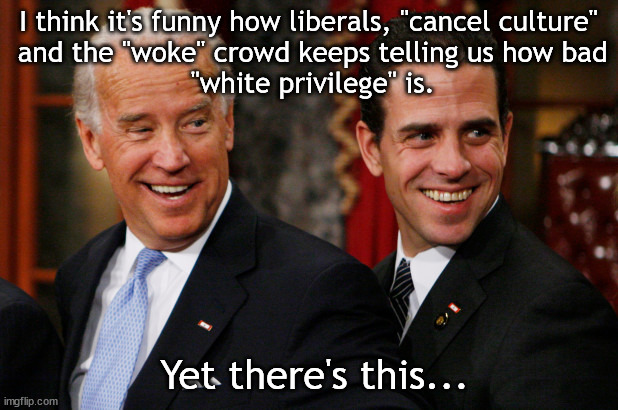Biden and White Privilege | I think it's funny how liberals, "cancel culture"
 and the "woke" crowd keeps telling us how bad
 "white privilege" is. Yet there's this... | image tagged in hunter biden crack head,white privilege,cancel culture | made w/ Imgflip meme maker