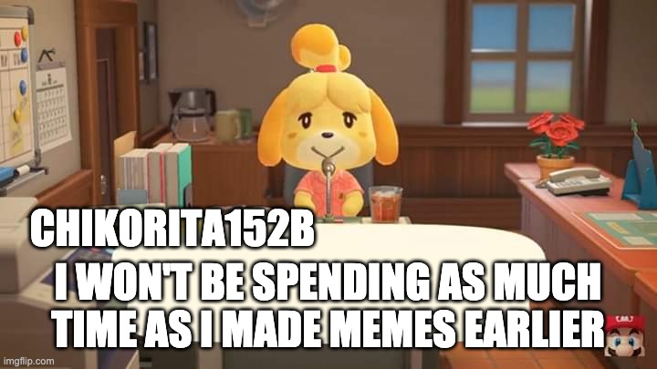 psa from chikorita152b. hope you had happier spring breaks than i had. | CHIKORITA152B; I WON'T BE SPENDING AS MUCH TIME AS I MADE MEMES EARLIER | image tagged in isabelle animal crossing announcement | made w/ Imgflip meme maker