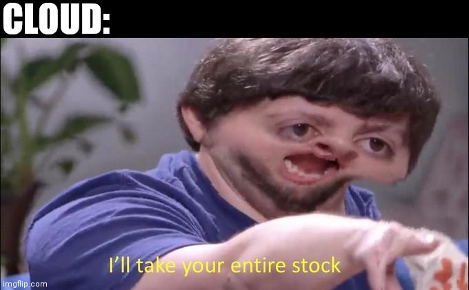I'll take your entire stock | CLOUD: | image tagged in i'll take your entire stock | made w/ Imgflip meme maker