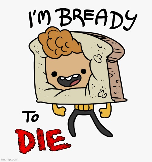image tagged in im bready to die | made w/ Imgflip meme maker