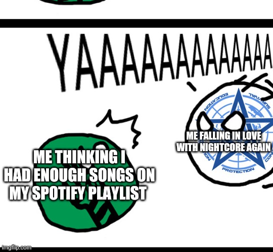 Here I go again adding more songs to my Spotify playlist | ME FALLING IN LOVE WITH NIGHTCORE AGAIN; ME THINKING I HAD ENOUGH SONGS ON MY SPOTIFY PLAYLIST | image tagged in goi ball 3 | made w/ Imgflip meme maker