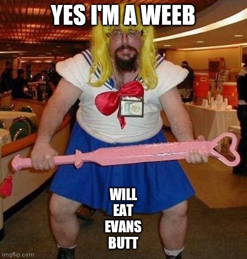 super weeb | YES I'M A WEEB; WILL
EAT
EVANS
BUTT | image tagged in super weeb | made w/ Imgflip meme maker