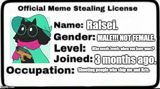 Yes. | Ralsei. MALE!!! NOT FEMALE. Who needs levels when you have guns? 3 months ago. Shooting people who ship me and Kris. | image tagged in meme stealing license | made w/ Imgflip meme maker