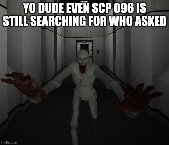 E | YO DUDE EVEN SCP 096 IS STILL SEARCHING FOR WHO ASKED | image tagged in scp 096 | made w/ Imgflip meme maker