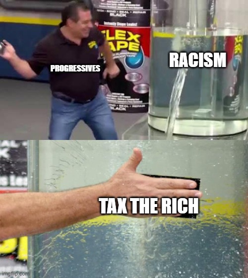 Flex Tape | RACISM; PROGRESSIVES; TAX THE RICH | image tagged in flex tape | made w/ Imgflip meme maker