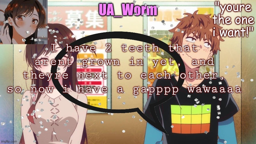 ua_worm | I have 2 teeth that arent grown in yet, and theyre next to each other, so now i have a gapppp wawaaaa | image tagged in ua_worm | made w/ Imgflip meme maker