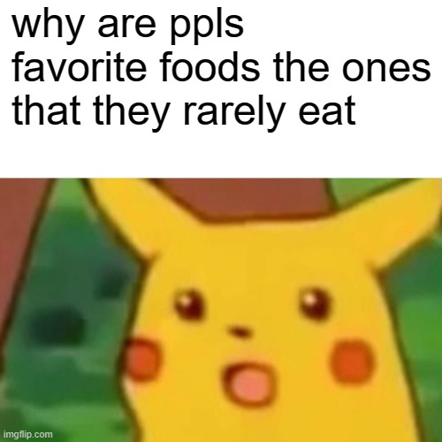 Surprised Pikachu Meme | why are ppls favorite foods the ones that they rarely eat | image tagged in memes,surprised pikachu | made w/ Imgflip meme maker