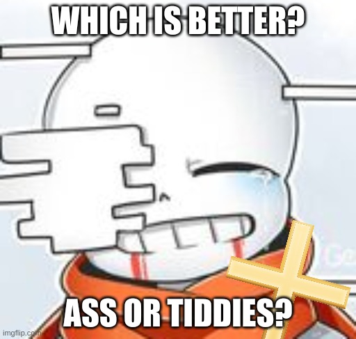 e | WHICH IS BETTER? ASS OR TIDDIES? | image tagged in after sans with cross | made w/ Imgflip meme maker