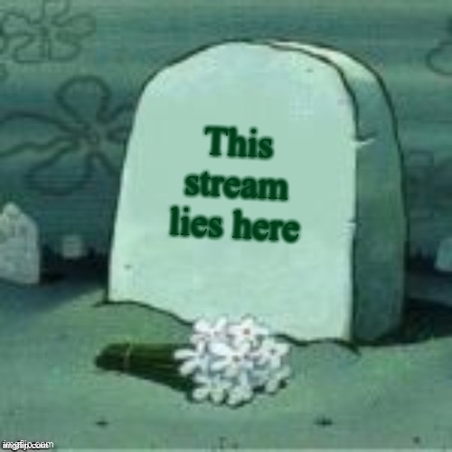 Here Lies X |  This stream lies here | image tagged in here lies x | made w/ Imgflip meme maker