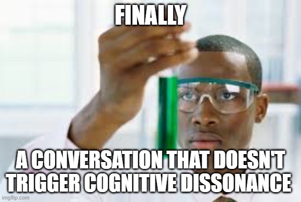 FINALLY | FINALLY; A CONVERSATION THAT DOESN'T TRIGGER COGNITIVE DISSONANCE | image tagged in finally | made w/ Imgflip meme maker