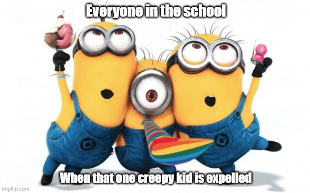 Minion party despicable me | Everyone in the school; When that one creepy kid is expelled | image tagged in minion party despicable me | made w/ Imgflip meme maker