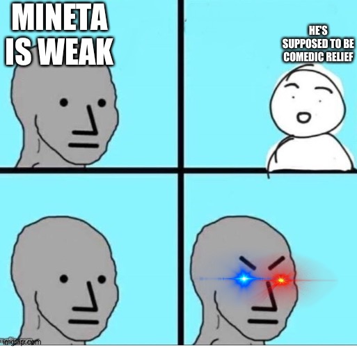 NPC 4 Panel | MINETA IS WEAK; HE'S SUPPOSED TO BE COMEDIC RELIEF | image tagged in npc 4 panel | made w/ Imgflip meme maker