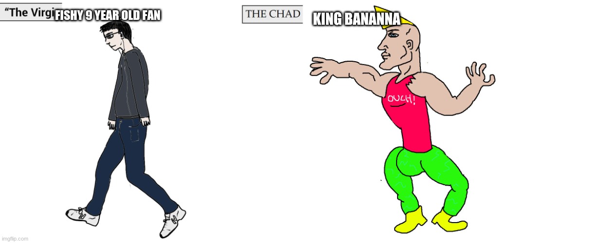 Virgin and Chad | FISHY 9 YEAR OLD FAN KING BANANNA | image tagged in virgin and chad | made w/ Imgflip meme maker