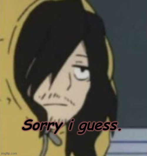 Sorry i guess. | made w/ Imgflip meme maker