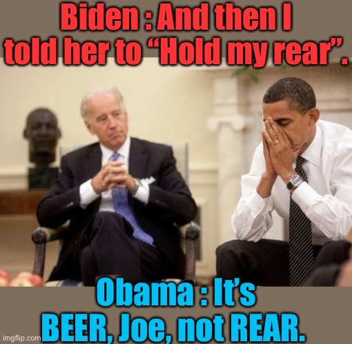 Biden : And then I told her to “Hold my rear”. Obama : It’s BEER, Joe, not REAR. | made w/ Imgflip meme maker