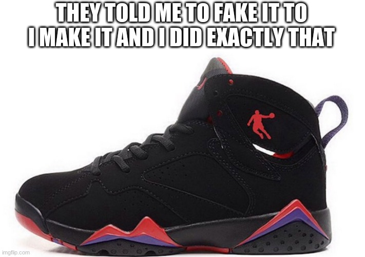 these are suppose to be jordans xD | THEY TOLD ME TO FAKE IT TO I MAKE IT AND I DID EXACTLY THAT | made w/ Imgflip meme maker