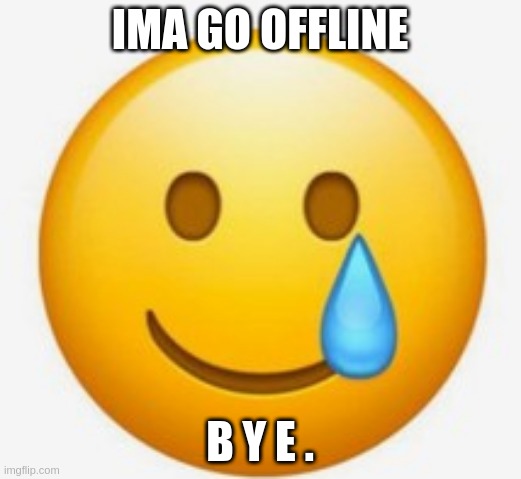 . | IMA GO OFFLINE; B Y E . | image tagged in smile-crying emoji | made w/ Imgflip meme maker