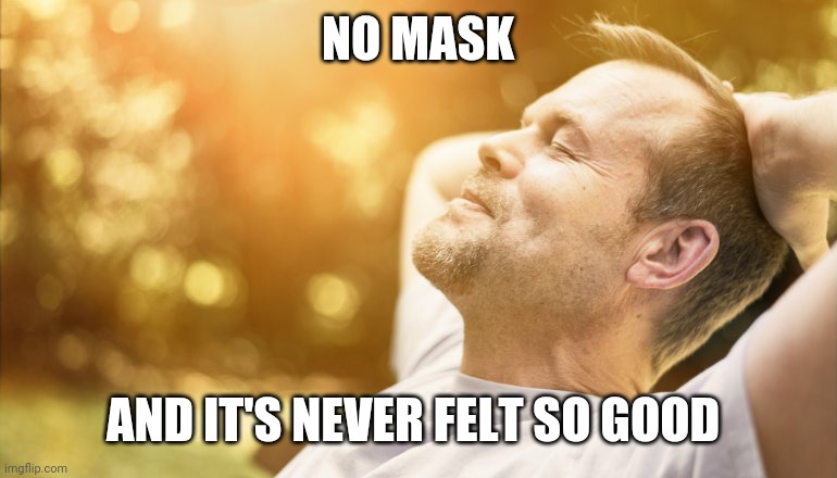 Fresh air libs, how you like that!! | NO MASK; AND IT'S NEVER FELT SO GOOD | image tagged in memes | made w/ Imgflip meme maker