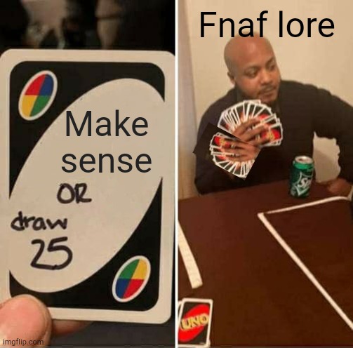 Lol they will never stop drawing cards | Fnaf lore; Make sense | image tagged in memes,uno draw 25 cards | made w/ Imgflip meme maker
