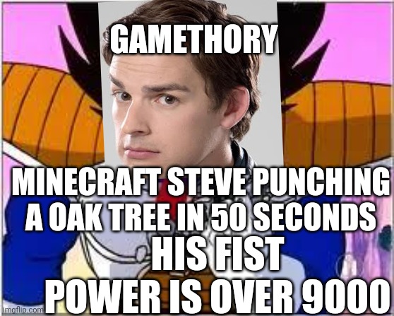 Its OVER 9000! | GAMETHORY; MINECRAFT STEVE PUNCHING A OAK TREE IN 50 SECONDS; HIS FIST POWER IS OVER 9000 | image tagged in its over 9000 | made w/ Imgflip meme maker