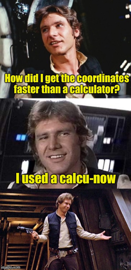 Bad pun Han Solo | How did I get the coordinates faster than a calculator? I used a calcu-now | image tagged in bad pun han solo,calculator | made w/ Imgflip meme maker