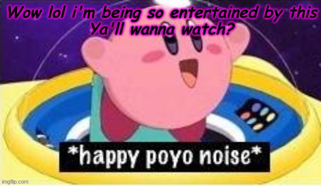 Wow lol i'm being so entertained by this
Ya'll wanna watch? | made w/ Imgflip meme maker