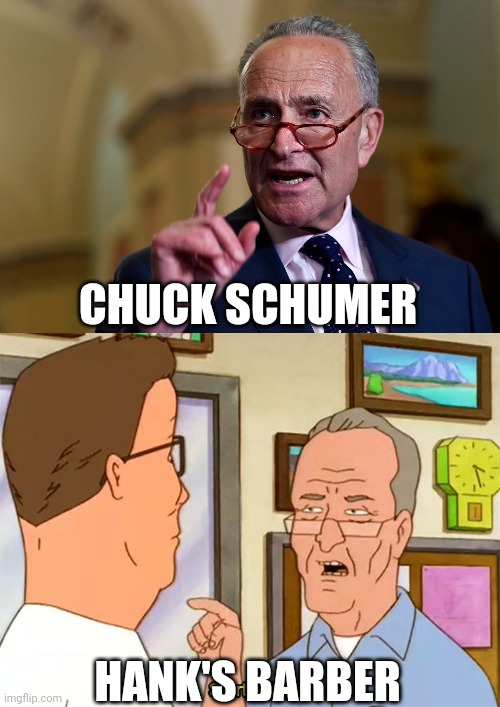 Chuck Schumer | CHUCK SCHUMER; HANK'S BARBER | image tagged in king of the hill,chuck schumer | made w/ Imgflip meme maker
