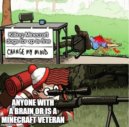 wally sniper change my mind | Killing Minecraft dogs for xp is fine ANYONE WITH A BRAIN OR IS A MINECRAFT VETERAN | image tagged in wally sniper change my mind | made w/ Imgflip meme maker