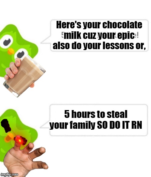 Duo gonna get you | Here's your chocolate milk cuz your epic also do your lessons or, 5 hours to steal your family SO DO IT RN | image tagged in duo gets mad | made w/ Imgflip meme maker