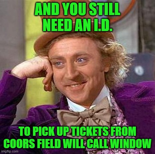 Creepy Condescending Wonka Meme | AND YOU STILL NEED AN I.D. TO PICK UP TICKETS FROM COORS FIELD WILL CALL WINDOW | image tagged in memes,creepy condescending wonka | made w/ Imgflip meme maker