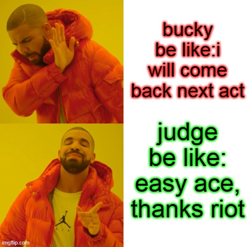 Drake Hotline Bling | bucky be like:i will come back next act; judge be like: easy ace, thanks riot | image tagged in memes,drake hotline bling | made w/ Imgflip meme maker