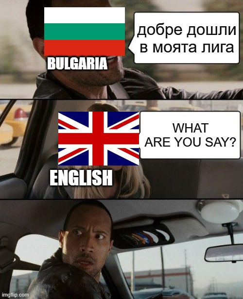 if the English meets Bulgarian people | добре дошли в моята лига; BULGARIA; WHAT ARE YOU SAY? ENGLISH | image tagged in memes,the rock driving | made w/ Imgflip meme maker
