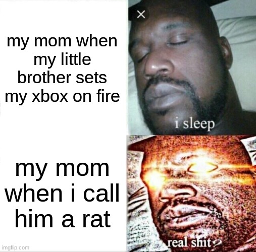 Sleeping Shaq | my mom when my little brother sets my xbox on fire; my mom when i call him a rat | image tagged in memes,sleeping shaq | made w/ Imgflip meme maker