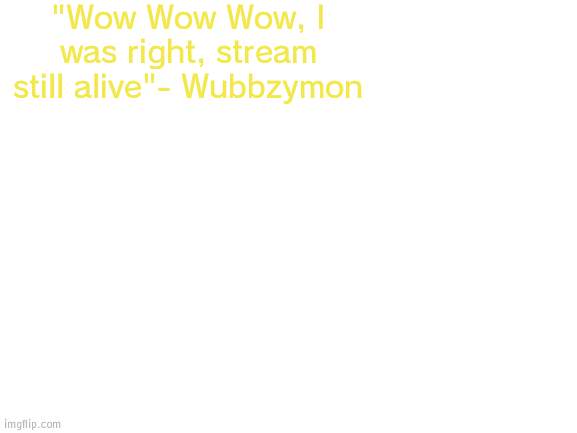 Repost but add your quote (add some white to the bottom) | "Wow Wow Wow, I was right, stream still alive"- Wubbzymon | image tagged in blank white template,quote,repost | made w/ Imgflip meme maker