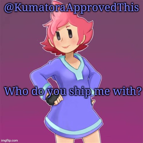 Who do you ship me with? Let me know in the comments. | Who do you ship me with? | image tagged in kumatoraapprovedthis announcement template,ship | made w/ Imgflip meme maker