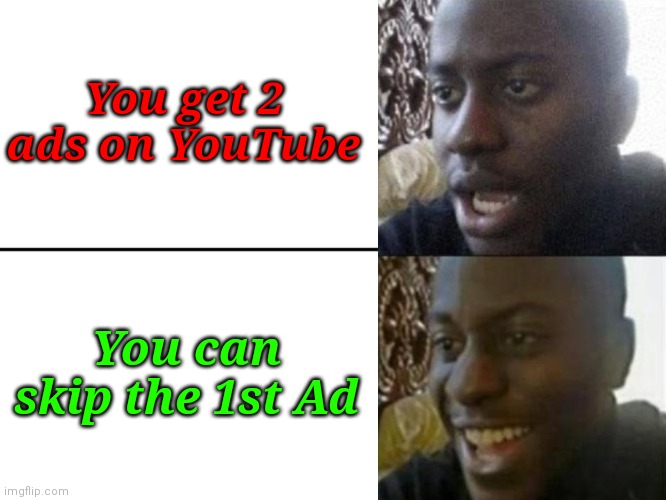 Reversed Disappointed Black Man | You get 2 ads on YouTube; You can skip the 1st Ad | image tagged in reversed disappointed black man | made w/ Imgflip meme maker