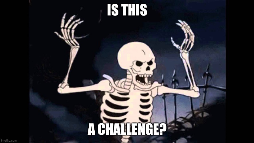 Spooky Skeleton | IS THIS A CHALLENGE? | image tagged in spooky skeleton | made w/ Imgflip meme maker