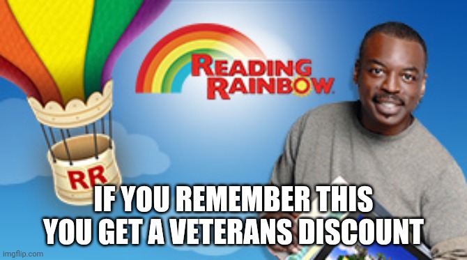Reading Rainbow Emails | IF YOU REMEMBER THIS YOU GET A VETERANS DISCOUNT | image tagged in reading rainbow emails | made w/ Imgflip meme maker