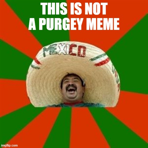 nor a purgeboy stream. We plan ways to celebrate Mexican culture! |  THIS IS NOT A PURGEY MEME | image tagged in succesful mexican | made w/ Imgflip meme maker