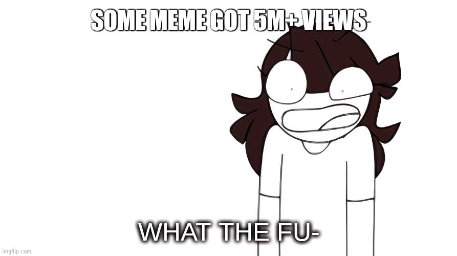 HOW IS THAT POSSIBLE | SOME MEME GOT 5M+ VIEWS | image tagged in jaiden animations what the fu-,how,million | made w/ Imgflip meme maker