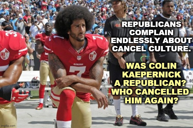 Republican hypocrisy a mile deep. | REPUBLICANS COMPLAIN ENDLESSLY ABOUT CANCEL CULTURE. WAS COLIN KAEPERNICK A REPUBLICAN? 
WHO CANCELLED 
HIM AGAIN? | image tagged in colin kaepernick,cancel culture,republican,hypocrisy | made w/ Imgflip meme maker
