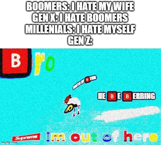 Supreme |  BOOMERS: I HATE MY WIFE
GEN X: I HATE BOOMERS
MILLENIALS: I HATE MYSELF
GEN Z: | image tagged in supreme | made w/ Imgflip meme maker
