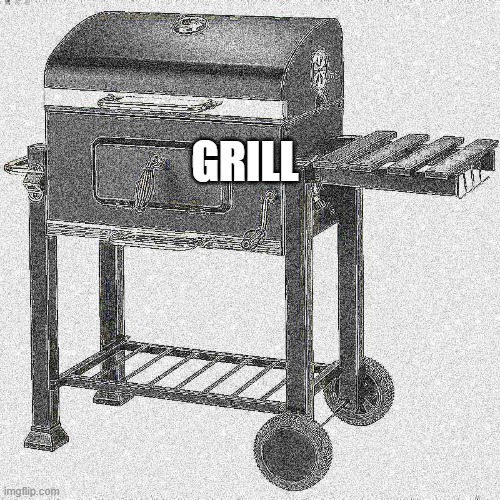 GRILL | GRILL | image tagged in grill | made w/ Imgflip meme maker