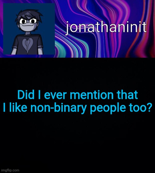 I feel like I have an attraction between non-binary and guys, what sexuality is that. | Did I ever mention that I like non-binary people too? | image tagged in error 404 template name not found | made w/ Imgflip meme maker